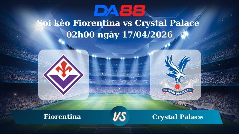 Nhận định soi kèo Fiorentina vs Crystal Palace 02h00 ngày 17/04/2026