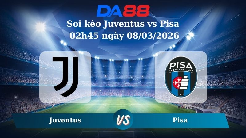 Nhận định soi kèo Juventus vs Pisa 02h45 ngày 08/03/2026