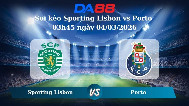 Nhận định soi kèo Sporting Lisbon vs Porto 03h45 ngày 04/03/2026