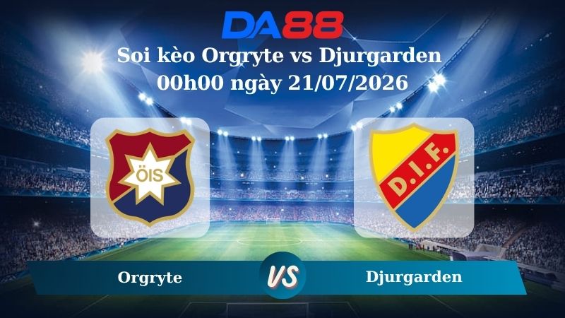 Nhận định soi kèo Orgryte vs Djurgarden 00h00 ngày 21/07/2026