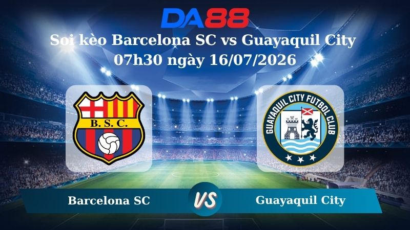 Nhận định soi kèo Barcelona SC vs Guayaquil City 07h30 ngày 16/07/2026