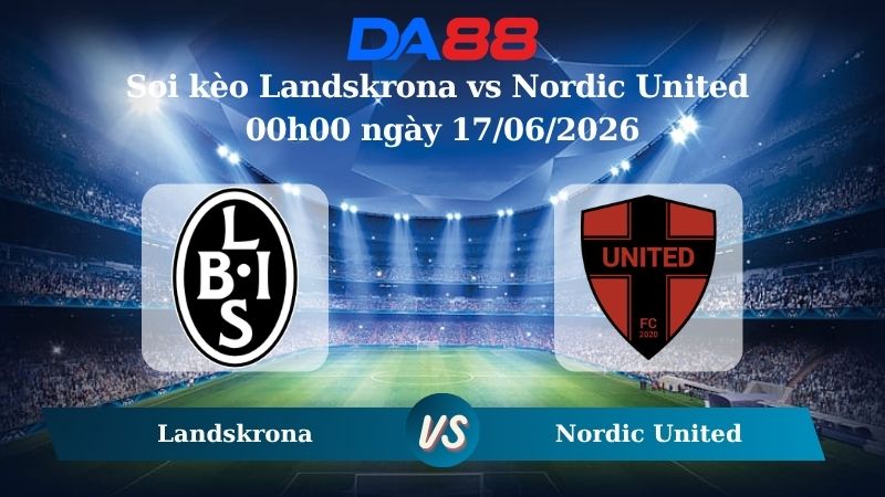 Nhận định soi kèo Landskrona vs Nordic United 00h00 ngày 17/06/2026
