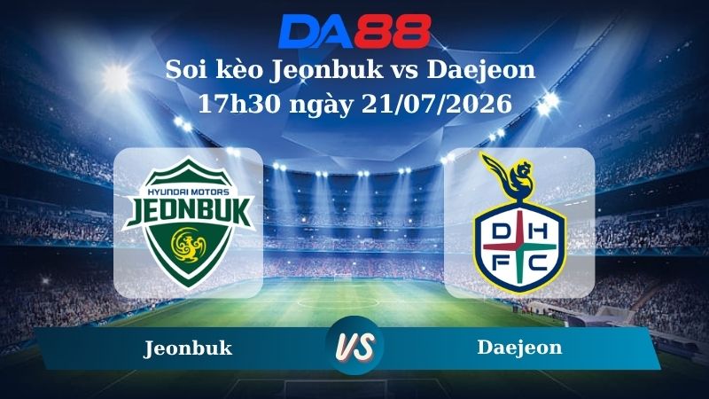 Nhận định soi kèo Jeonbuk vs Daejeon 17h30 ngày 21/07/2026