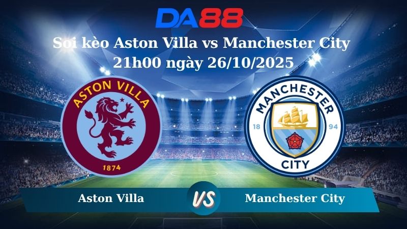 Soi kèo Aston Villa vs Manchester City 21h00 ngày 26/10/2025