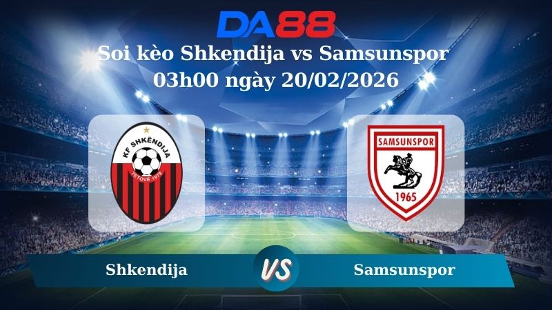 Nhận định soi kèo nhà cái Shkendija vs Samsunspor 03h00 ngày 20/02/2026