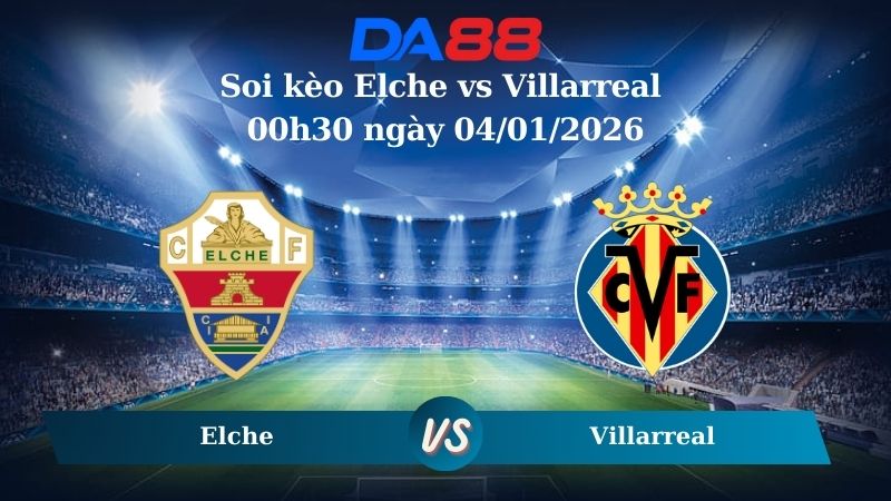 soi kèo Elche vs Villarreal 00h30 ngày 04/01/2026