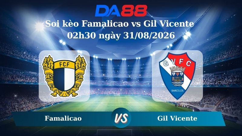 Nhận định soi kèo Famalicao vs Gil Vicente 02h30 ngày 31/08/2026