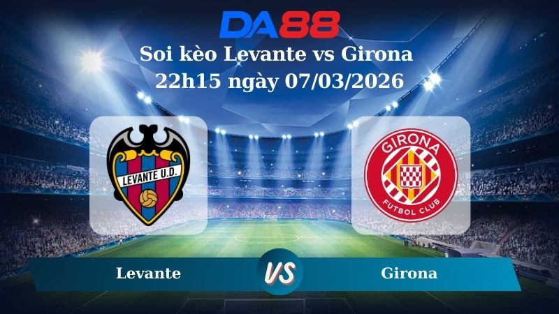 Nhận định soi kèo Levante vs Girona 22h15 ngày 07/03/2026