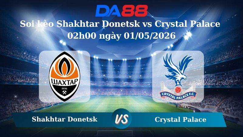 Nhận định soi kèo Shakhtar Donetsk vs Crystal Palace 02h00 ngày 01/05/2026