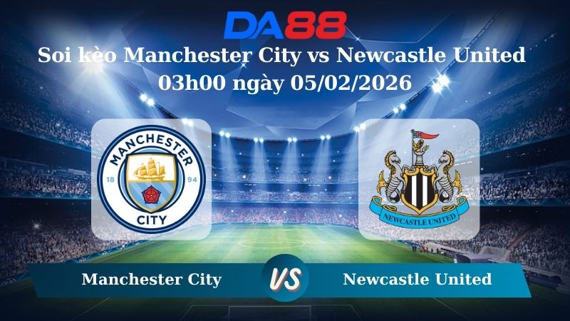 Nhận định soi kèo Manchester City vs Newcastle United 03h00 ngày 05/02/2026