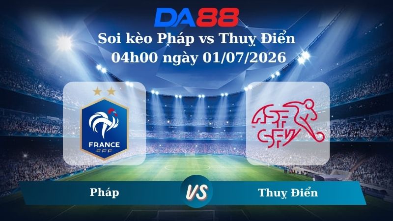 Nhận định soi kèo Pháp vs Thuỵ Điển 00h00 ngày 30/06/2026