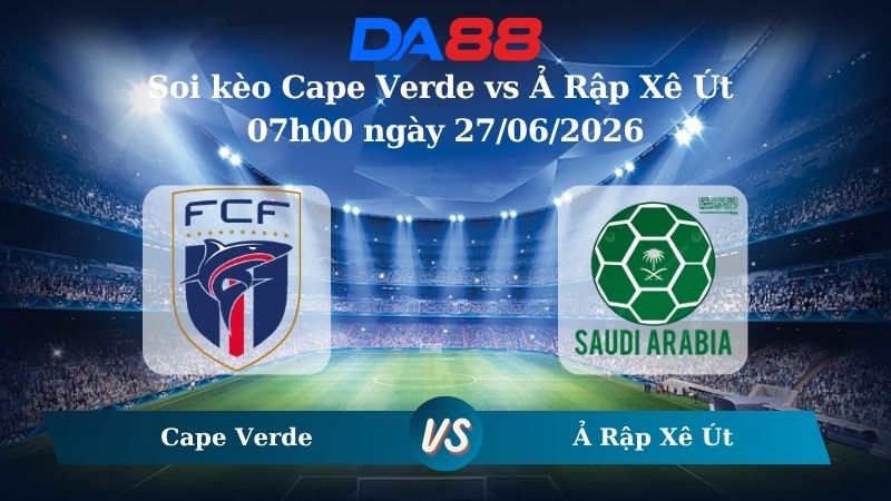 Nhận định soi kèo Cape Verde vs Ả Rập Xê Út 07h00 ngày 27/06/2026