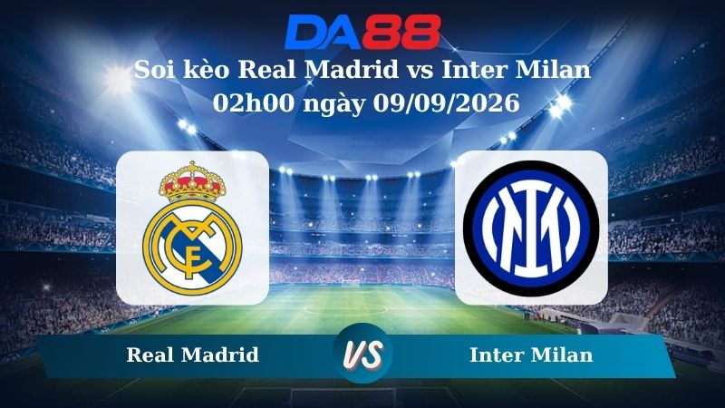 Nhận định soi kèo Real Madrid vs Inter Milan 02h00 ngày 09/09/2026