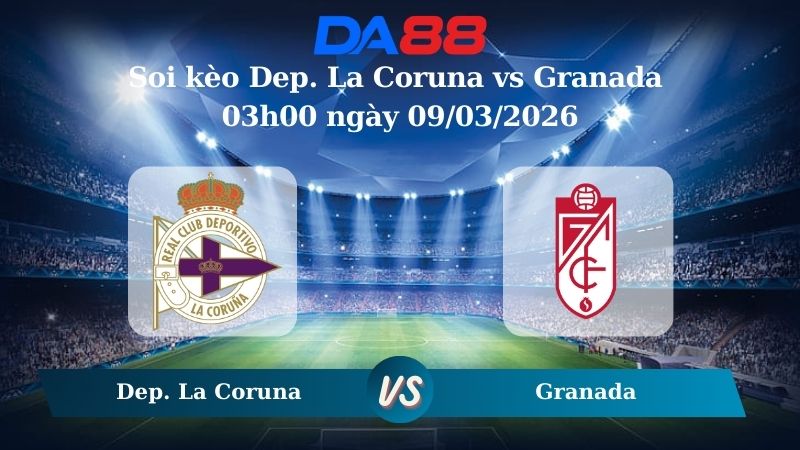 Nhận định soi kèo Dep. La Coruna vs Granada 03h00 ngày 09/03/2026
