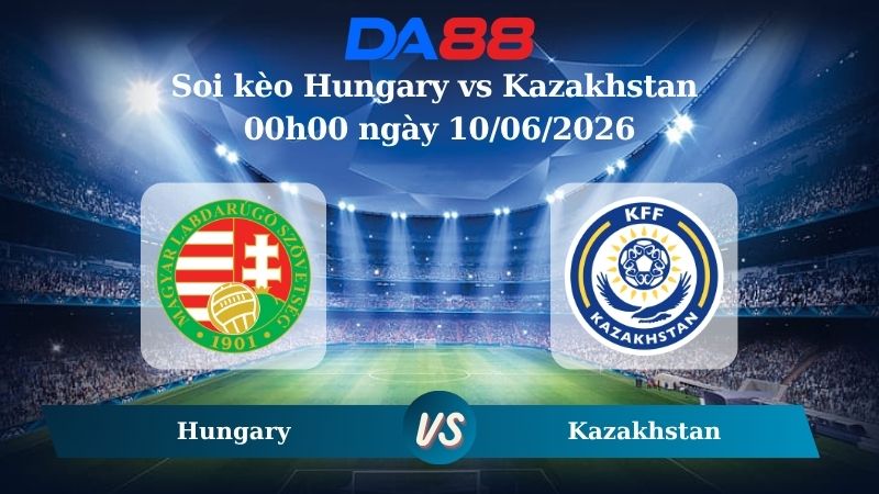 Nhận định soi kèo Hungary vs Kazakhstan 00h00 ngày 10/06/2026