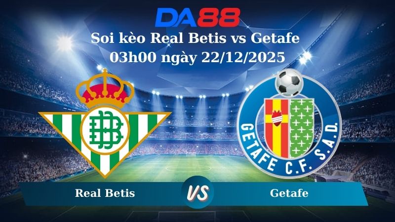 Nhận định soi kèo Real Betis vs Getafe 03h00 ngày 22/12/2025