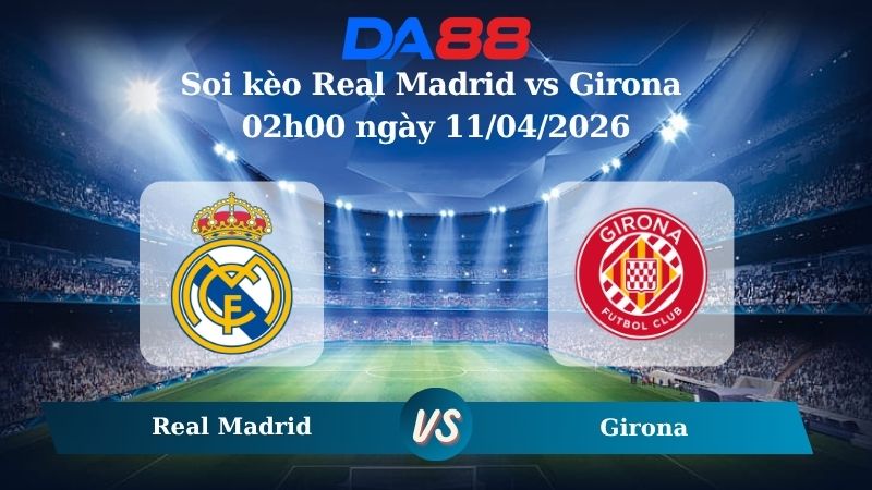 Nhận định soi kèo nhà cái Real Madrid vs Girona 02h00 ngày 11/04/2026