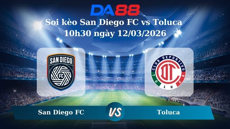 Nhận định soi kèo San Diego FC vs Toluca 10h30 ngày 12/03/2026