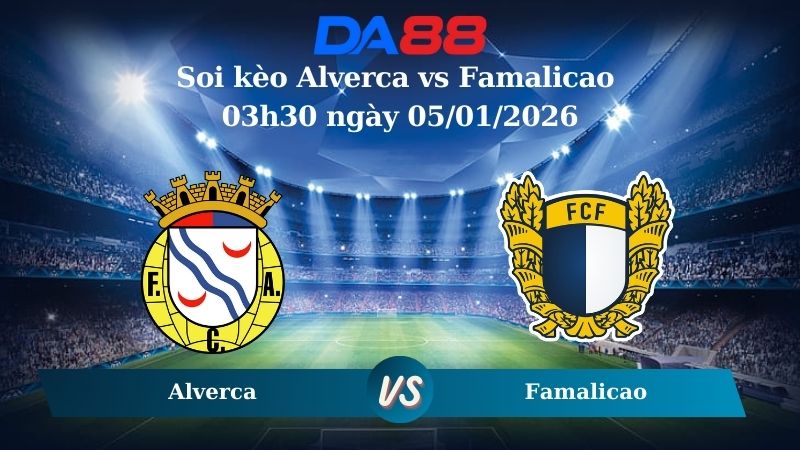 soi kèo Alverca vs Famalicao 03h30 ngày 05/01/2026