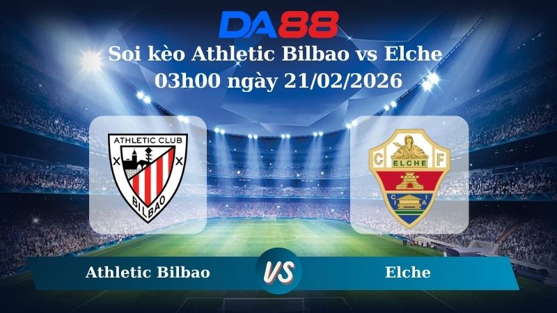 Nhận định soi kèo Athletic Bilbao vs Elche 03h00 ngày 21/02/2026
