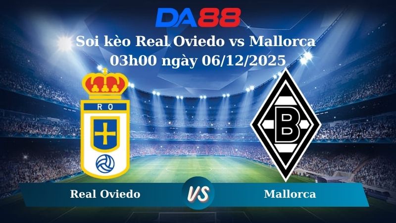 soi kèo Real Oviedo vs Mallorca 03h00 ngày 06/12/2025