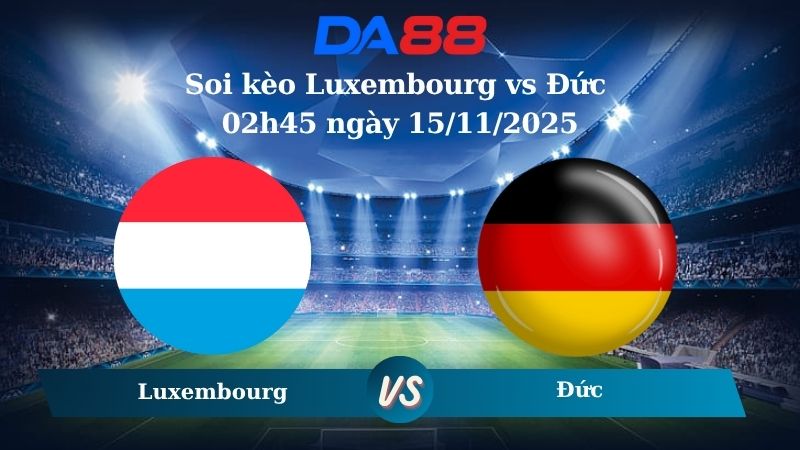 Soi kèo Luxembourg vs Đức 02h45 ngày 15/11/2025