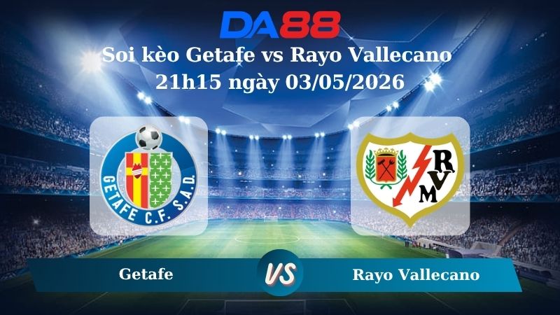 Nhận định soi kèo Getafe vs Rayo Vallecano 21h15 ngày 03/05/2026