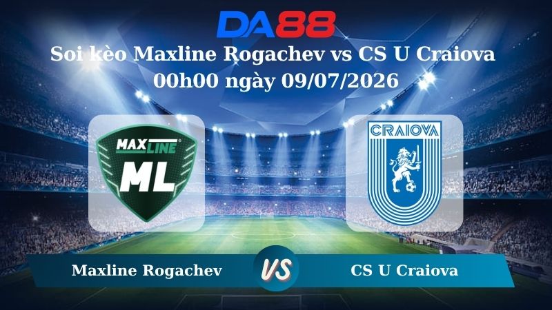 Nhận định soi kèo Maxline Rogachev vs CS U Craiova 00h00 ngày 09/07/2026