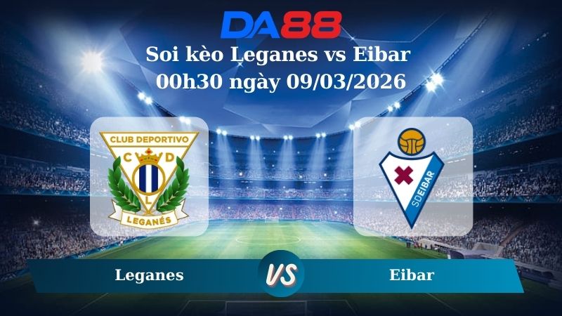 Nhận định soi kèo Leganes vs Eibar 00h30 ngày 09/03/2026