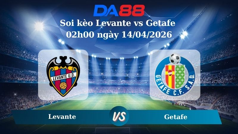 Nhận định soi kèo Levante vs Getafe 02h00 ngày 14/04/2026