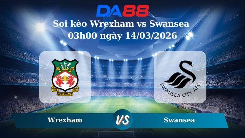Nhận định soi kèo Wrexham vs Swansea 03h00 ngày 14/03/2026