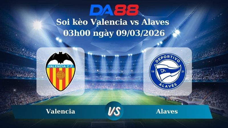 Nhận định soi kèo Valencia vs Alaves 03h00 ngày 09/03/2026