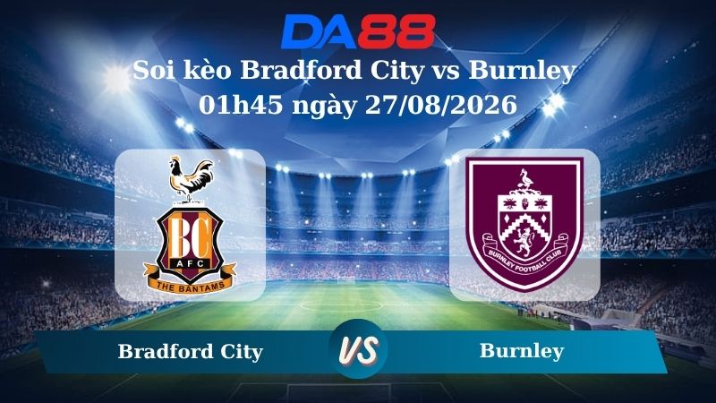 Nhận định soi kèo Bradford City vs Burnley 01h45 ngày 27/08/2026