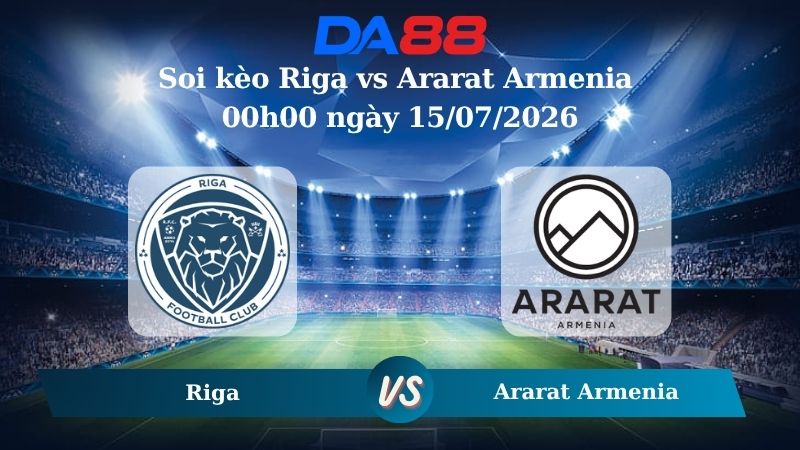 Nhận định soi kèo Riga vs Ararat Armenia 00h00 ngày 15/07/2026
