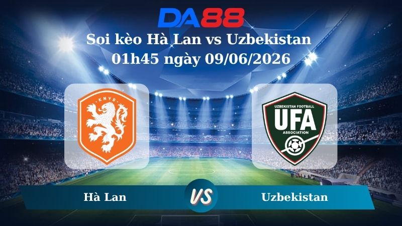 Nhận định soi kèo Hà Lan vs Uzbekistan 01h45 ngày 09/06/2026