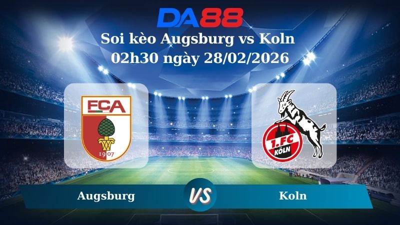 Nhận định soi kèo Augsburg vs Koln 02h30 ngày 28/02/2026