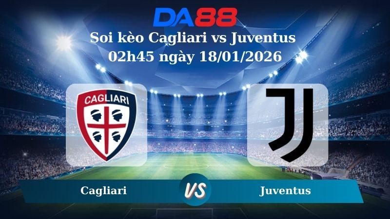 Nhận định soi kèo Cagliari vs Juventus 02h45 ngày 18/01/2026