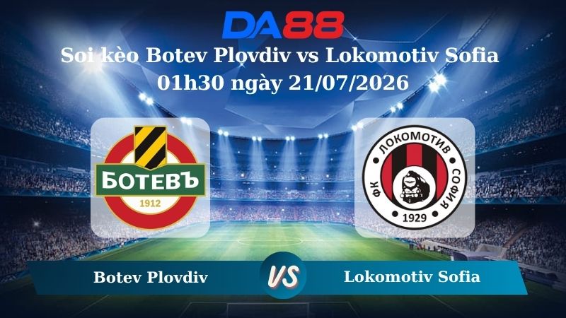 Nhận định soi kèo Botev Plovdiv vs Lokomotiv Sofia 01h30 ngày 21/07/2026
