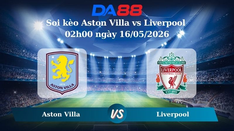 Nhận định soi kèo Aston Villa vs Liverpool 02h00 ngày 16/05/2026