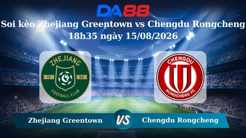 Nhận định soi kèo Zhejiang Greentown vs Chengdu Rongcheng 18h35 ngày 15/08/2026 