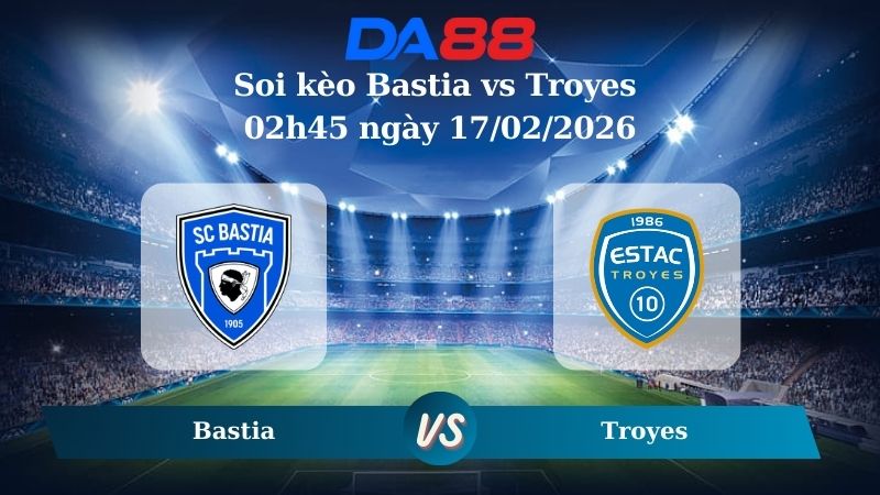 Nhận định soi kèo Bastia vs Troyes 02h45 ngày 17/02/2026