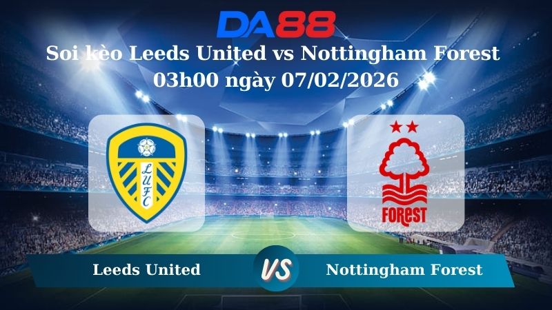 Nhận định soi kèo Leeds United vs Nottingham Forest 03h00 ngày 07/02/2026