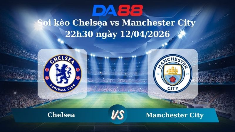 Nhận định soi kèo Chelsea vs Manchester City 22h30 ngày 12/04/2026