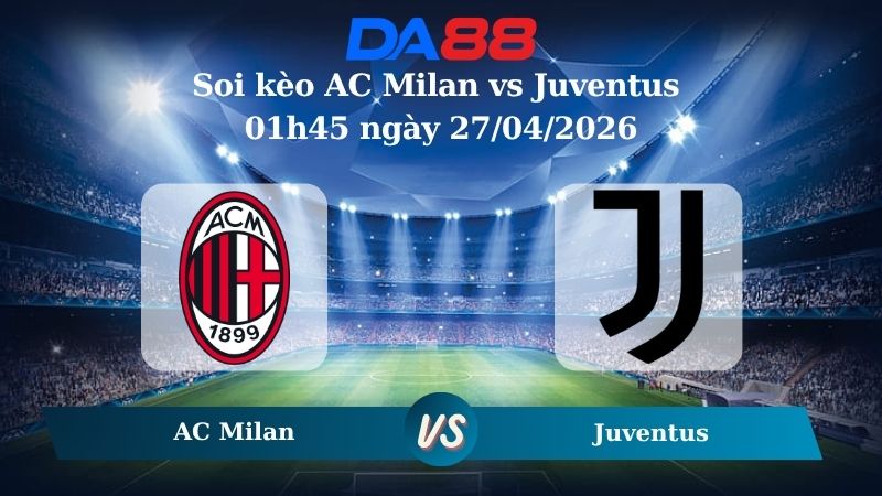 Nhận định soi kèo AC Milan vs Juventus 01h45 ngày 27/04/2026