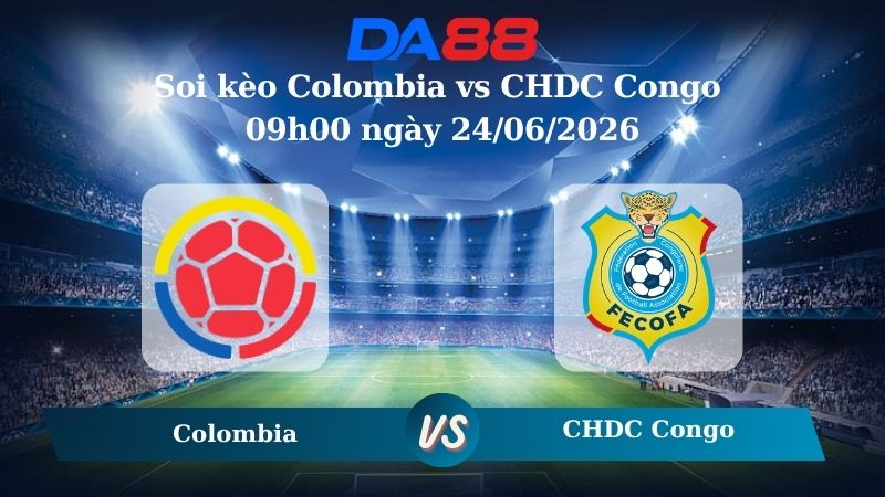 Nhận định soi kèo Colombia vs CHDC Congo 09h00 ngày 24/06/2026