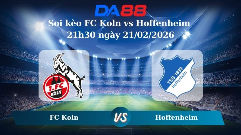 Nhận định soi kèo FC Koln vs Hoffenheim 21h30 ngày 21/02/2026