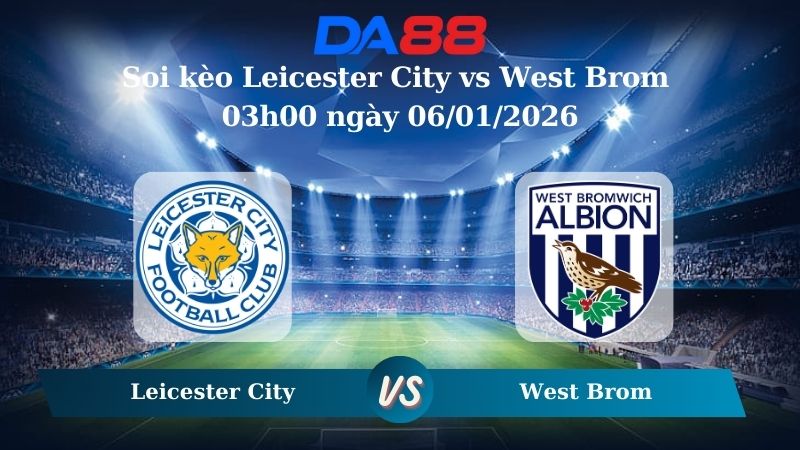 Soi kèo Leicester City vs West Brom 03h00 ngày 06/01/2026
