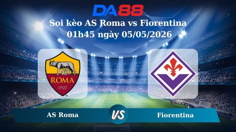 Nhận định soi kèo AS Roma vs Fiorentina 01h45 ngày 05/05/2026