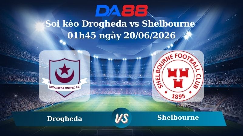 Nhận định soi kèo Drogheda vs Shelbourne 01h45 ngày 20/06/2026