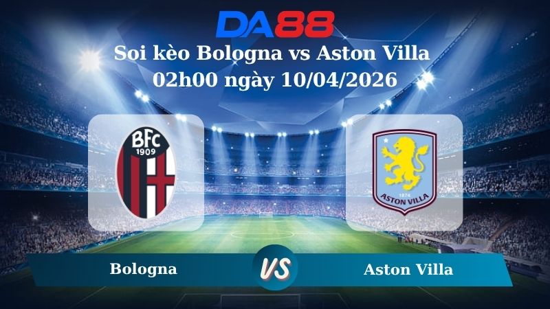 Nhận định soi kèo Bologna vs Aston Villa 02h00 ngày 10/04/2026